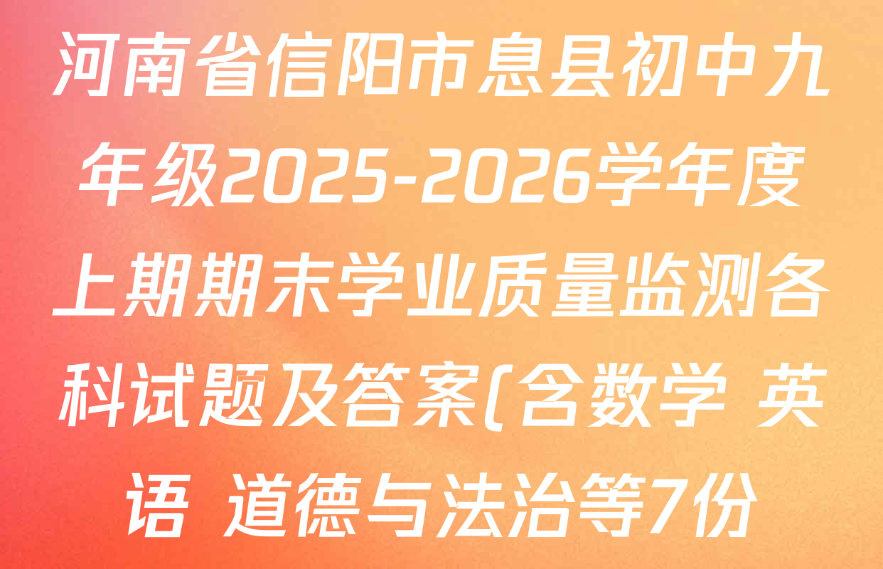 河南省信阳市息县初中九年级2025-2026学年度上期期末学业质量监测各科试题及答案(含数学 英语 道德与法治等7份) 河南省信阳市息县初中九年级2025-2026学年度上期期末学业质量监测各科试题及答案(含数学 英语 道德与法治等7份)